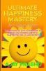 Ultimate Happiness Mastery In 5 Simple Steps: Learn How to Live a Happy Life at Home and Workplace with Time-Tested Skills and Secrets