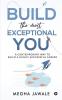 Build The Most Exceptional You : A Contemporary Way To Build A Highly Successful Career