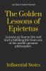 The Golden Lessons Of Epictetus : Lessons On How To Live And Lead A Fulfilling Life From One Of The World'S Greatest Philosophers.