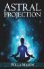 Astral Projection: A Comprehensive Guide On Astral Travel Outof- Body Experiences And How To Achieve Mental Peace Through Meditation And Mindfulness (2022 For Beginners)