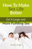 How To Make Sex Life Better : Get A Longer and More Fulfilling Sex