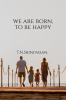 We Are Born To Be Happy