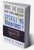 What the Heck Do I Do about Upskilling the Workforce? : Practices to Create an L and D System That Fulfills Business Needs with SEE – Speed Empathy Elasticity