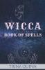 Wicca Book Of Spells: A Step-By-Step Guide To Beginning Magical Practices Meditation And Casting Effective Spells For Love Self-Care Success And Healing Using Crystals Herbs And Candles (2022)