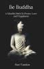 Be Buddha A Mindful Path To Peace Love And Happiness