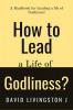 How to Lead a life of Godliness? : A handbook for leading a life of Godliness!
