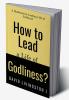 How to Lead a life of Godliness? : A handbook for leading a life of Godliness!