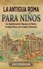 La antigua Roma para niños: Un apasionante repaso al Reino, la República y el Imperio romano (Viaje a través del tiempo) (Spanish Edition)