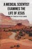 A medical scientist examines the life of Jesus