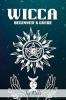WICCA BEGINNER'S GUIDE : Wiccan Beliefs Rituals and Magic for the Complete Newbie (2022 Crash Course for Beginners)