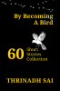 BY BECOMING A BIRD: 60 Short Stories Collection
