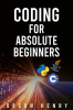 CODING FOR ABSOLUTE BEGINNERS : Learn Python Java C++ and How to Protect Your Data From Hackers by Mastering the Fundamental Functions of These Languages (2022 Guide)