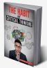 THE HABIT OF CRITICAL THINKING : Change Your Mind and Sharpen Your Thoughts With These Powerful Routines (2022 Guide for Beginners)