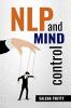 NLP ÐND MIND CONTROL : Mind Control Techniques Based on Persuasion and the Use of Dark Psychology (2022 Guide for Beginners)
