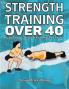 Strength Training Over 40 : Step-to-Step Guide to Get Fit and Move Pain Free