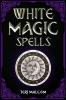 White Magic Spells : The Complete Book of White Magic for Novices in Wicca (2022 Guide for Beginners)