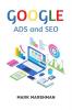 GOOGLE ADS and SEO : Learn All About Google and SEO and How to Use Their Powers for Your Business (2022 Guide for Beginners)