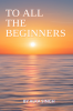 TO ALL THE BEGINNERS : A DIRECTION FOR DIRECTIONLESS PEOPLE