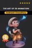 The Art of 3D Animation A Comprehensive Guide to Crafting Spectacular Visuals