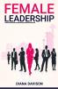 Female Leadership : Find your way through the Pitfalls of Contemporary Life and Emerge as a Strong Self-Assured Leader (2022 Guide for Beginners)