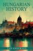 HUNGARIAN HISTORY : From the Roman Empire through the Magyar Tribes the Austro-Hungarian Empire and the Hungarian Revolution of the Twentieth Century and Beyond (2022 Guide for Beginners)
