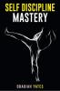 Self-Discipline Mastery : Learn to Think Like a Navy SEAL Have an Unshakeable Will a Spartan Attitude Productive Routines and Ramp Up Your Output (2022 Guide for Beginners)