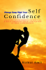 Always Keep High Your Confidence : Unleash your hidden potential and breakthrough your limitation of confidence