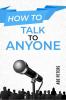 HOW TO TALK TO ANYONE: Build Strong Relationships Succeed in Your Career and Feel Confident in Any Social Situation (2023 Guide for Beginners)