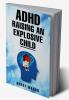 ADHD RAISING AN EXPLOSIVE CHILD : Methods for Bringing Order to Even the Most Disorganized Child That Does Not Involve Yelling (2022 Guide for Beginners)