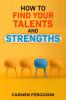 HOW TO FIND YOUR TALENTS AND STRENGTHS : Figure Out How Your Strengths and Weaknesses Affect Your Progress Toward Your Goals (2022 Guide for Beginners)