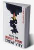 HOW TO BOOST YOUR CREATIVITY : Gain Confidence Independence and Self-Acceptance; Work on Body Language Public Speaking and Communication Skills (2022 Guide for Beginners)
