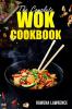 THE COMPLETE WOK COOKBOOK : Straightforward and Tasty Methods for Cooking with Steam Braise Smoke and Stir-Fry (2022 Guide for Beginners)