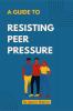 A guide to Resisting Peer Pressure : A guide to making your own choices