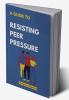 A guide to Resisting Peer Pressure : A guide to making your own choices