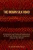 The Indian Silk Road : A Historical And Cultural Exploration Of The Trade Routes That Connected India To The World