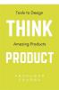 Think Product: Tools to Design Amazing Products