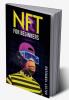 NFT FOR BEGINNERS : How to Invest in Trade and Profit from NFTs in a Step-by-Step Format (2022 Guide for Beginners)