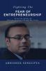 Fighting The Fear Of Entrepreneurship : A Guide To Aspiring Entrepreneurs