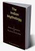 The Indian Mythology : A Modern Interpretation of The Ancient Hindu Myths