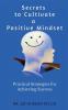 Secrets to Cultivate a Positive Mindset : Practical Strategies for Achieving Success
