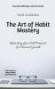 The Art of Habit Mastery: Unleashing Your Full Potential for Personal Growth