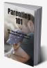 Parenting 101 : All You Need to Do to Succeed as a Parent
