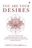 You Are Your Desires : How an Ancient Indian Wisdom Template Will Help You Tap Into Your Desires and Shape Your Highest Destiny