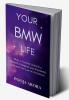 YOUR BMW LIFE : Start a Journey towards a Beautiful Magical and Wonderful Life with the Law of Attraction