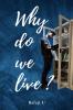 Why do we live? : Questioning Life's Purpose: A Personal Exploration of Meaning and Fulfillment