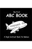 My First ABC Book: A High Contrast Book For Babies : Black and White Pictures for 0-12 Months Newborns; Alphabet Themed Images to Develop your Babies Eyesight Makes a Great New Baby Gift; Filled W...
