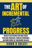 The Art of Incremental Progress : Convert Your Dreams into Clear Goals Overcome Obstacles Embrace Challenges and Build Habits for Sustainable Success