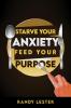Starve Your Anxiety Feed Your Purpose