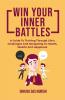 Win Your Inner Battles : A Guide To Thriving Through Life’s Challenges And Navigating To Health Wealth And Happiness