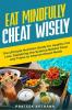 Eat Mindfully Cheat Wisely : The Ultimate Nutrition Guide for Healthy Fat Loss Explaining the Science Behind Food and Tricks to Cherish Cheat Meals